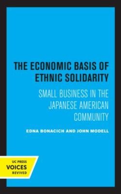 Economic Basis of Ethnic Solidarity : Small Business in the Japanese American...