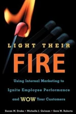 Light Their Fire: Using Internal Marketing to Ignite Employee Performance and...