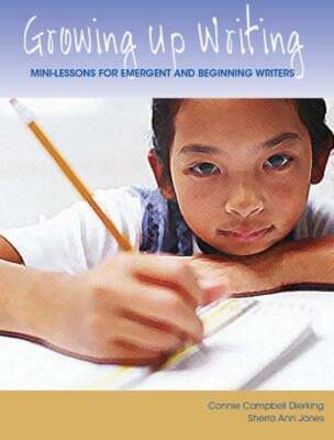 Growing Up Writing: Mini-Lessons for Emergent and Beginning Writers by Dierking