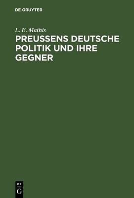 L. E. Mathis Preußens deutsche Politik und ihre Gegner (Hardback)