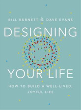Designing Your Life: How to Think Like a Designer and Build a Well-Lived, Joyful