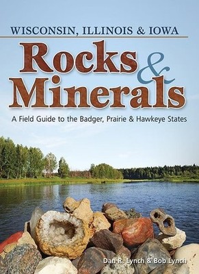 Rocks & Minerals of Wisconsin, Illinois & Iowa: A Field Guide to the Badger,...