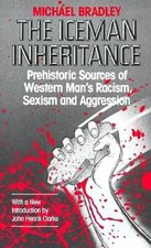 The Iceman Inheritance: Prehistoric Sources of Western Man's Racism, Sexism and