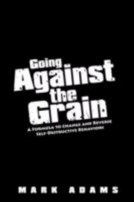 Going Against the Grain: A Formula to Change and Reverse Self-Destructive...