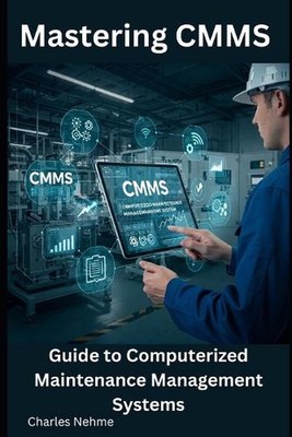 Mastering CMMS: Guide to Computerized Maintenance Management Systems by Charles 