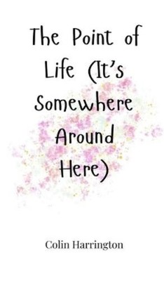 Colin Harringto The Point of Life (It's Somewhere Around Her (Gebundene Ausgabe)