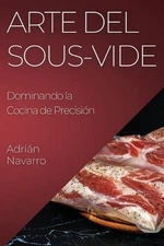 Arte del Sous-Vide: Dominando la Cocina de Precisi?n by Adri?n Navarro (Spanish)