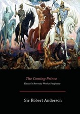The Coming Prince: Daniel's Seventy Weeks Prophecy by Sir Anderson, Robert: New