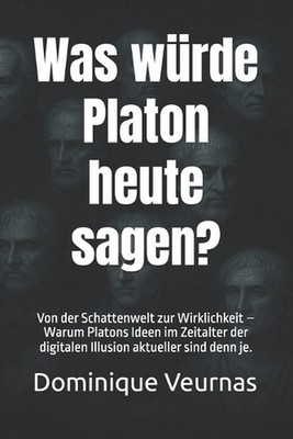 Was wrde Platon heute sagen?: Von der Schattenwelt zur Wirklichkeit - Warum Plat