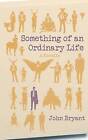 Something of an Ordinary Life by John Bryant (Paperback / softback, 2015)