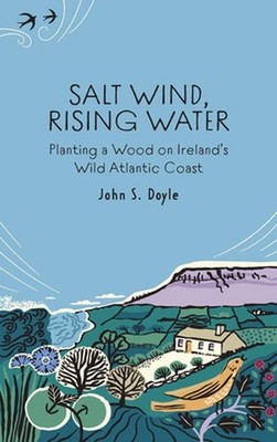 Salt Wind, Rising Water: Planting a Wood on Ireland's Wild Atlantic Coast by Joh