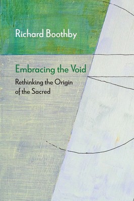 Embracing the Void | Rethinking the Origin of the Sacred | Richard Boothby