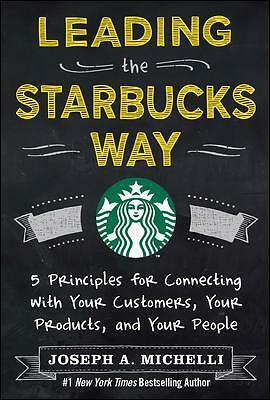 Leading the Starbucks Way: 5 Principles for Connecting with Your Customers,...