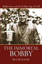 The Immortal Bobby: Bobby Jones and the Golden Age of Golf by Ron Rapoport (Engl