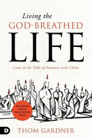Living The God-Breathed Life Come To The Table Of Intimacy With Christ Gardner