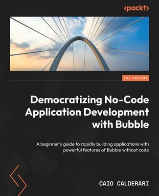 Democratizing No-Code Application Development with Bubble: A beginner's guide t,