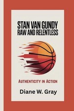 STAN VAN GUNDY Raw and Relentless: Authenticity in Action by Diane W. Gray Paper