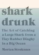 Shark Drunk: The Art of Catching a Large Shark from a Tiny Rubber Dinghy in a B