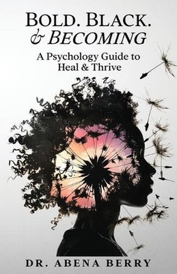 Kühn. Schwarz. & Werden: Ein psychologischer Leitfaden zum Heilen & Gedeihen von Dr. Abena Berry P