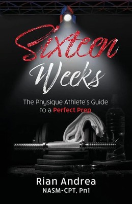 Sixteen Weeks The Physique Athletes Guide to a Perfect Prep Rian Andrea Buch