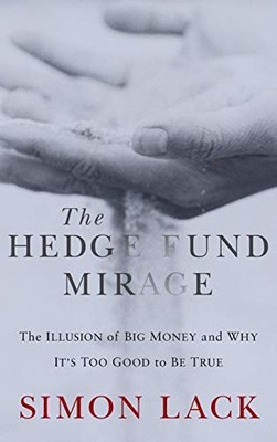 The Hedge Fund Mirage: The Illusion of Big Money and Why Its Too Good to Be True