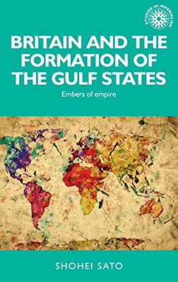 Britain and the formation of the Gulf States: Embers of - HardBack NEW Shohei Sa