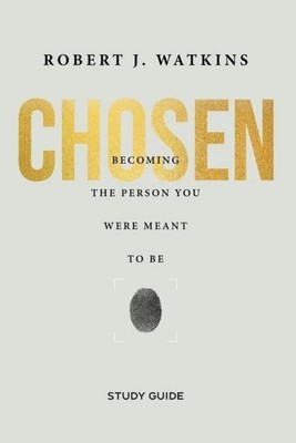 Chosen - Study Guide: Becoming the Person You Were Meant to Be Robert Watkins