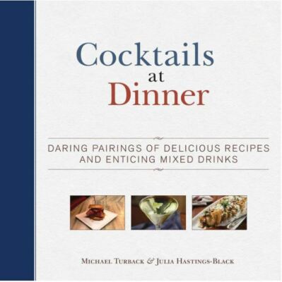 Cocktails at Dinner: Daring Pairings of Delicious Dishes and Enticing Mixed Drin