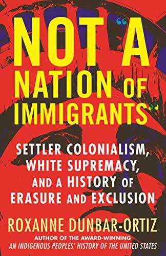 Not A Nation of Immigrants: Settler Colonialism. Dunbar-Ortiz**