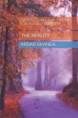 Strategic Hrm in a Nutshell for Small Enterprises: 'the Reality' by Akanda, A...