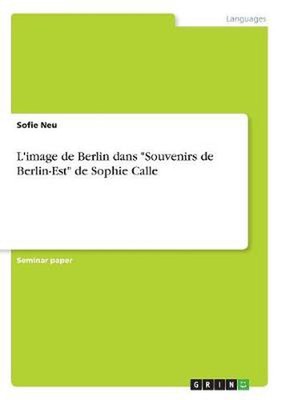 L'image de Berlin dans Souvenirs de Berlin-Est de Sophie Calle by Sofie Neu (Fre