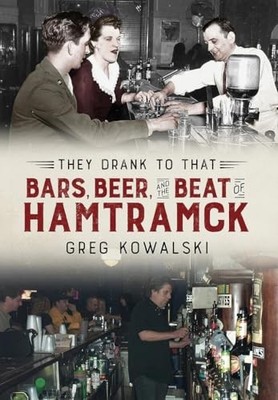 They Drank to That: Bars, Beer and the Beat of Hamtramck by Greg Kowalski ...