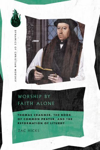 Worship by Faith Alone : Thomas Cranmer, the Book of Common Prayer, and the ...
