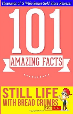 Still Life with Bread Crumbs - 101 Amazing Facts You Didn't Know: Fun Facts and