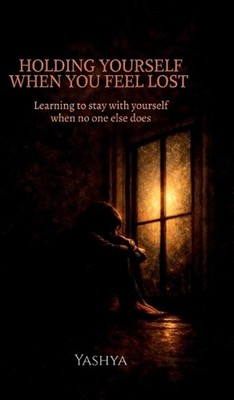Holding Yourself When You Feel Lost: Learning to stay with yourself when no one 