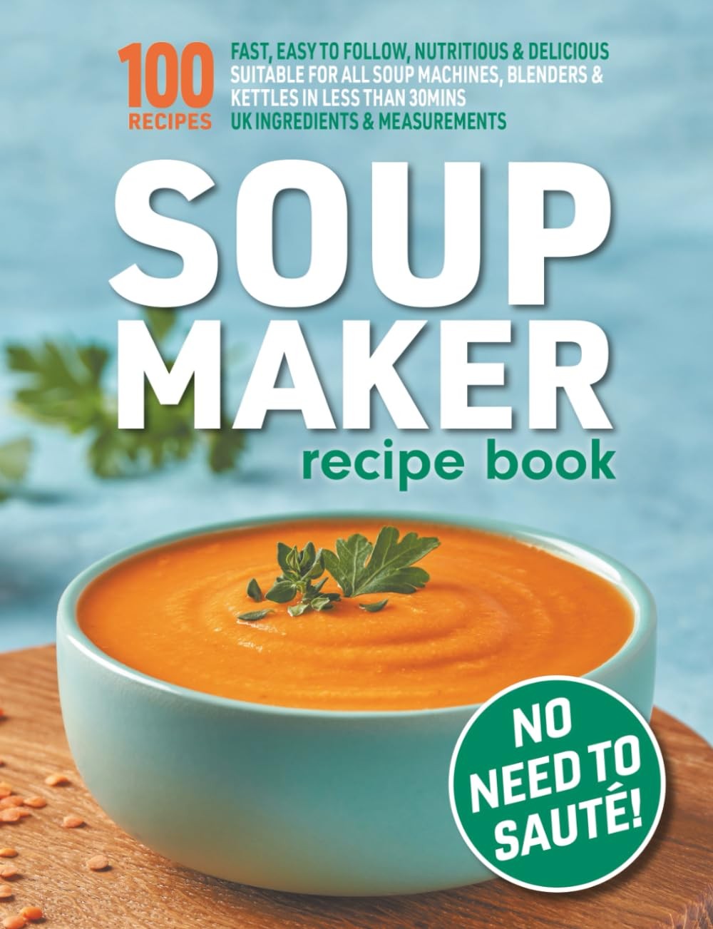 Soup Maker Recipe Book: Fast, Easy to Follow, Nutritious & Delicious. Suitable