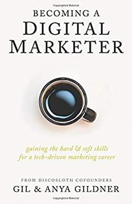 Becoming a Digital Marketer : Gaining the Hard and Soft Skills fo