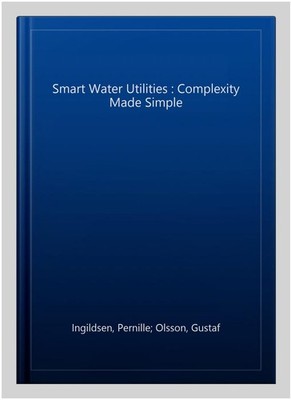 Smart Water Utilities : Complexity Made Simple, Paperback by Ingildsen, Perni...