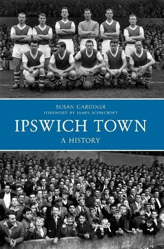 Ipswich Town A History by Susan Gardiner - 9781445617237