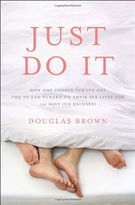 Just Do It: How One Couple Turned Off the TV and Turned On Their Sex Lives f...