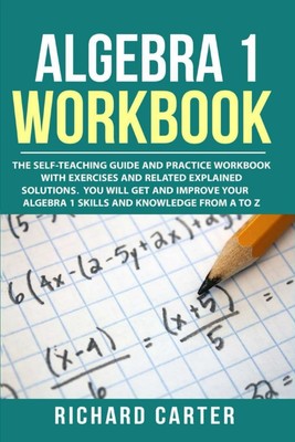 Algebra 1 Workbook: The Self-Teaching Guide and Practice Workbook with Exerc...