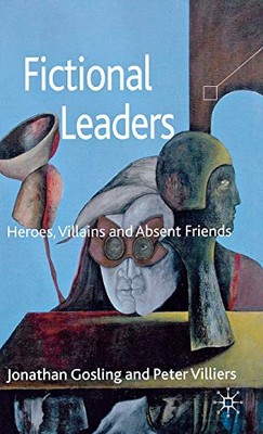 FICTIONAL LEADERS: HEROES, VILLANS AND ABSENT FRIENDS By Jonathan Gosling