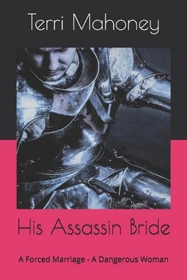 His Assassin Bride: A Forced Marriage - A Dangerous Woman by Terri Mahoney Paper