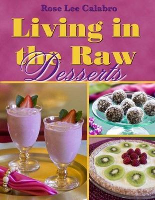 Living in the Raw Desserts by Rose Lee Calabro