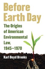 BEFORE EARTH DAY: THE ORIGINS OF AMERICAN ENVIRONMENTAL By Karl Boyd Brooks