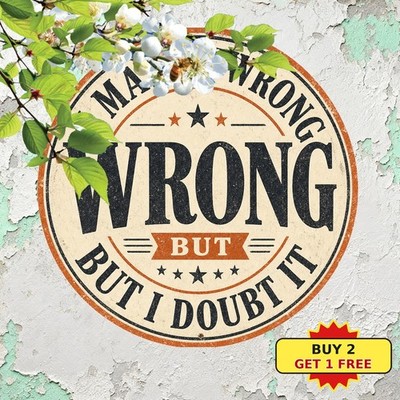 I May Be Wrong Humorous Sarcastic Quote Round Tin Sign Office Desk Wall Decor