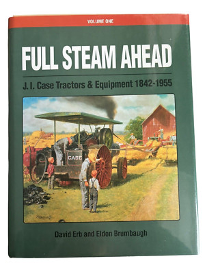 Full Steam Ahead J. I. Case Tractors and Equipment 1842-1955 Erb Brumbaugh Vol 1