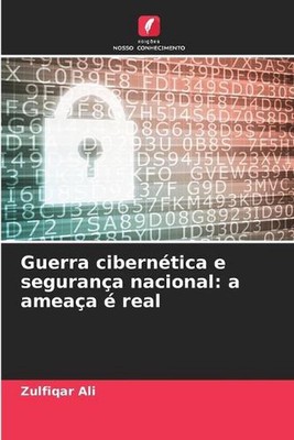 Guerra ciberntica e segurana nacional: a amea?a ? real by Zulfiqar Ali (Portugue