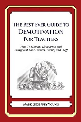 Best Ever Guide to Demotivation for Teachers : How to Dismay, Dishearten and ...