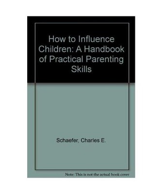How to Influence Children: A Handbook of Practical Parenting Skills, Schaefer, C
